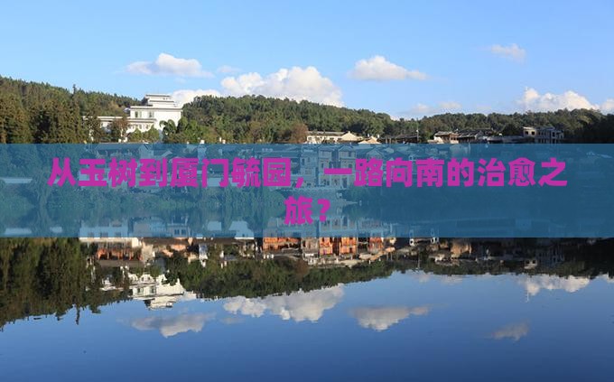从玉树到厦门毓园，一路向南的治愈之旅？