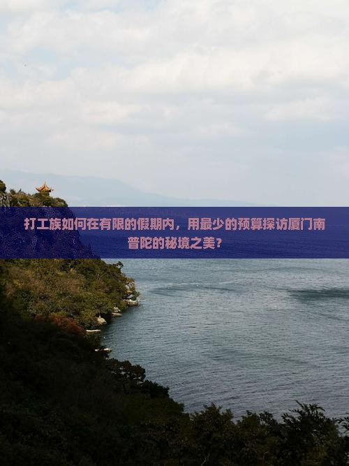 打工族如何在有限的假期内，用最少的预算探访厦门南普陀的秘境之美？