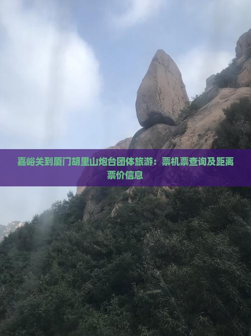 嘉峪关到厦门胡里山炮台团体旅游：票机票查询及距离票价信息