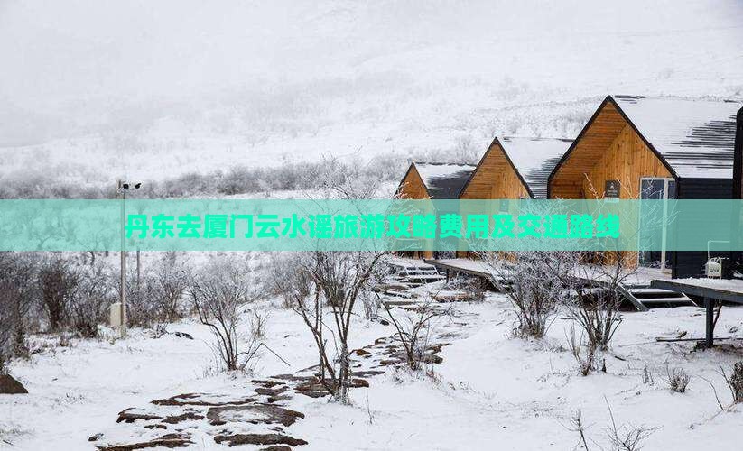 丹东去厦门云水谣旅游攻略费用及交通路线