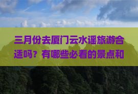 三月份去厦门云水谣旅游合适吗？有哪些必看的景点和注意事项？