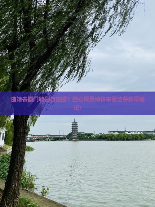 曲靖去厦门毓园自由团？担心费用缚快来看这条种草笔记！