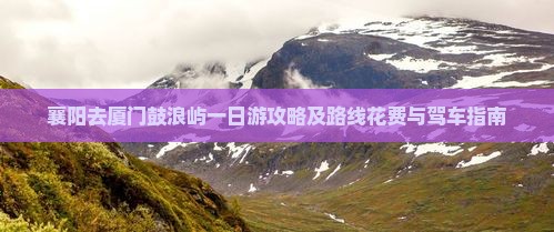 襄阳去厦门鼓浪屿一日游攻略及路线花费与驾车指南