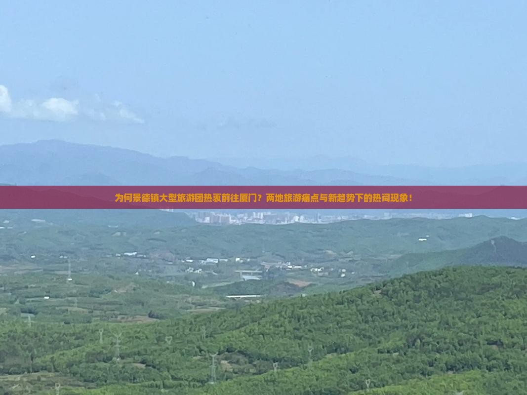 为何景德镇大型旅游团热衷前往厦门？两地旅游痛点与新趋势下的热词现象！