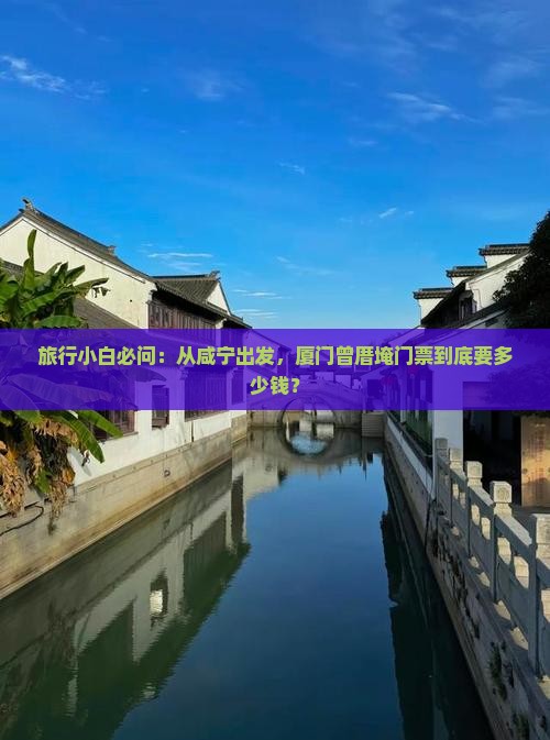 旅行小白必问：从咸宁出发，厦门曾厝埯门票到底要多少钱？
