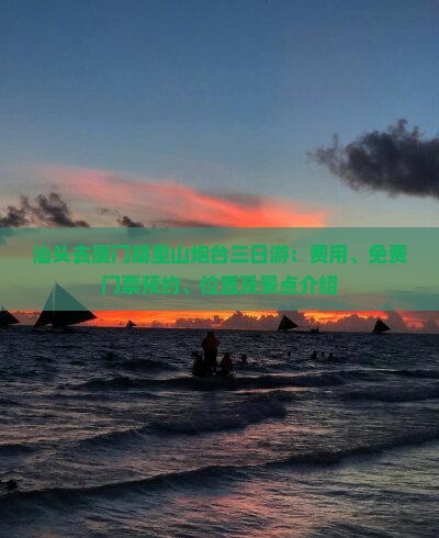 汕头去厦门胡里山炮台三日游：费用、免费门票预约、位置及景点介绍