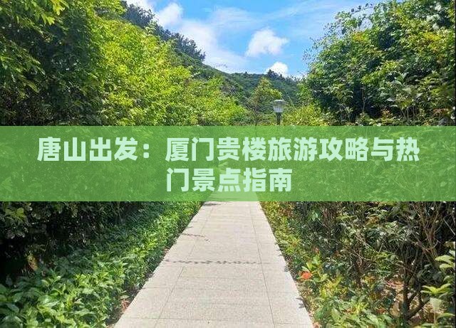 唐山出发：厦门贵楼旅游攻略与热门景点指南
