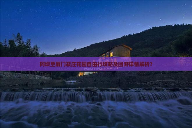 阿坝至厦门菽庄花园自由行攻略及团游详情解析？