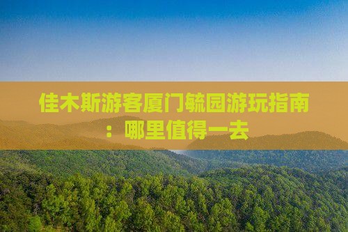 佳木斯游客厦门毓园游玩指南：哪里值得一去