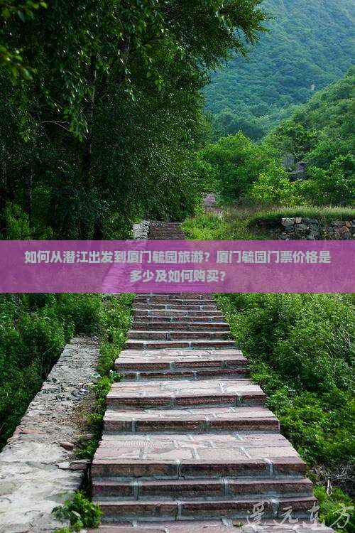 如何从潜江出发到厦门毓园旅游？厦门毓园门票价格是多少及如何购买？