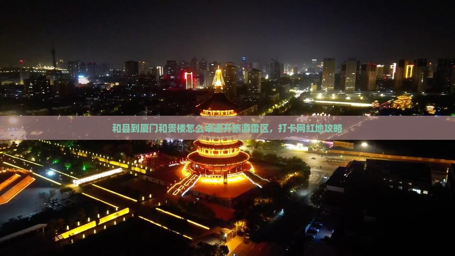 和县到厦门和贵楼怎么卓避开旅游雷区，打卡网红地攻略