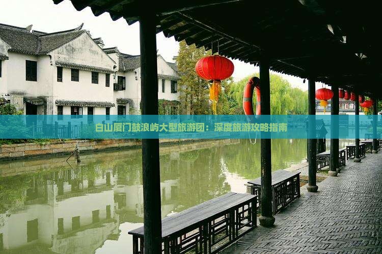 白山厦门鼓浪屿大型旅游团：深度旅游攻略指南