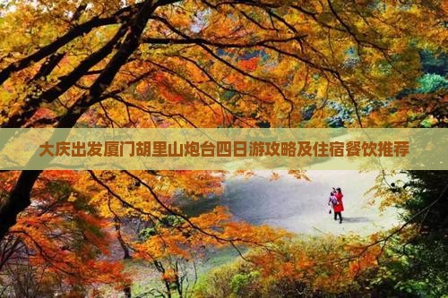 大庆出发厦门胡里山炮台四日游攻略及住宿餐饮推荐