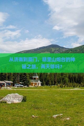 从济南到厦门，胡里山炮台的神秘之旅，两天够吗？