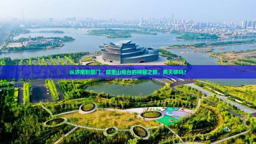 从济南到厦门，胡里山炮台的神秘之旅，两天够吗？