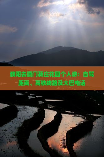 濮阳去厦门菽庄花园个人游：自驾距离、高铁线路及大巴电话