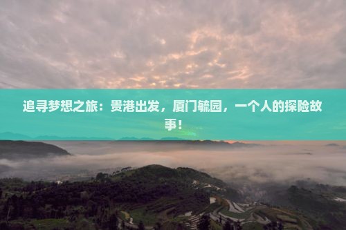 追寻梦想之旅：贵港出发，厦门毓园，一个人的探险故事！