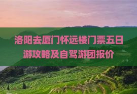 洛阳去厦门怀远楼门票五日游攻略及自驾游团报价