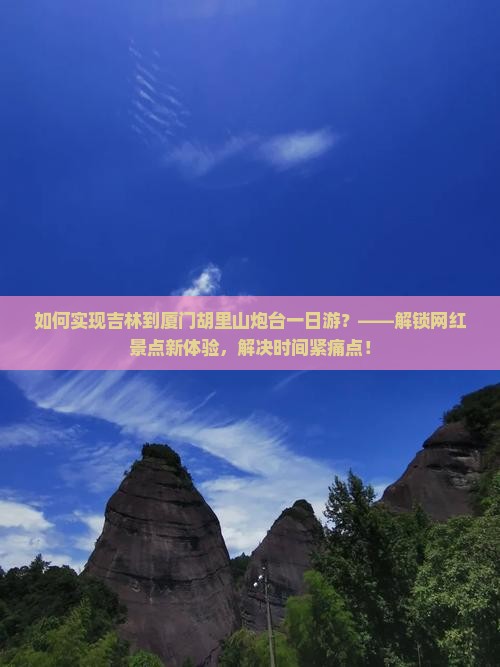 如何实现吉林到厦门胡里山炮台一日游？——解锁网红景点新体验，解决时间紧痛点！