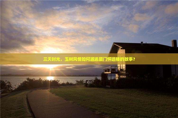 三天时光，玉树风情如何邂逅厦门怀远楼的故事？