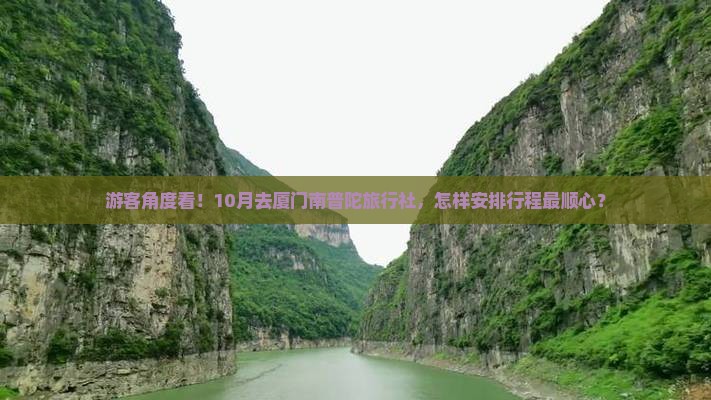 游客角度看！10月去厦门南普陀旅行社，怎样安排行程最顺心？