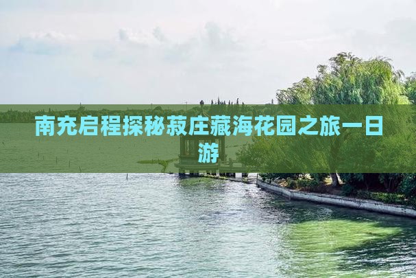 南充启程探秘菽庄藏海花园之旅一日游