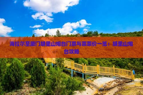 海拉尔至厦门胡里山炮台门票与票票价一览：胡里山炮台攻略