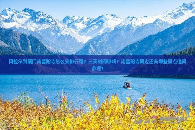 阿拉尔到厦门南普陀寺怎么安排行程？三天时间够吗？南普陀寺周边还有哪些景点值得参观？