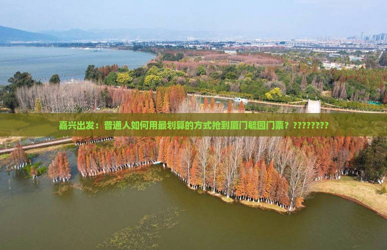 嘉兴出发：普通人如何用最划算的方式抢到厦门毓园门票？????????