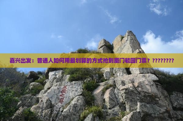 嘉兴出发：普通人如何用最划算的方式抢到厦门毓园门票？????????