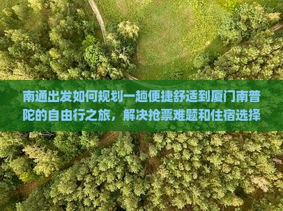 南通出发如何规划一趟便捷舒适到厦门南普陀的自由行之旅，解决抢票难题和住宿选择？