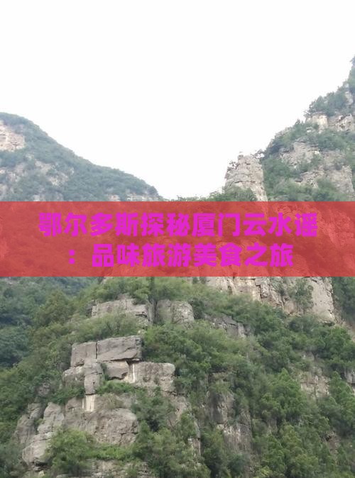 鄂尔多斯探秘厦门云水谣：品味旅游美食之旅