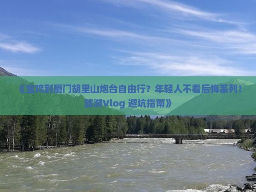 《宝鸡到厦门胡里山炮台自由行？年轻人不看后悔系列！旅游Vlog+避坑指南》