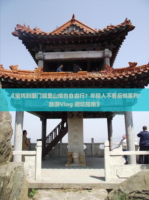 《宝鸡到厦门胡里山炮台自由行？年轻人不看后悔系列！旅游Vlog+避坑指南》