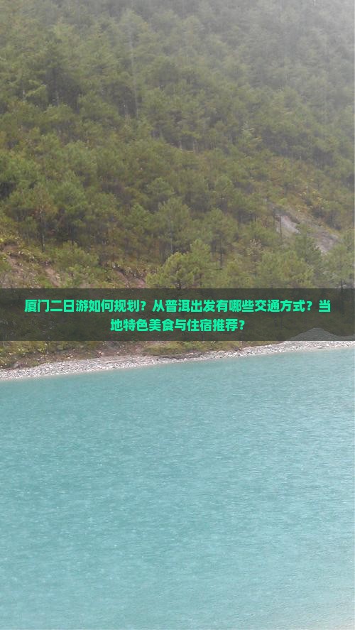 厦门二日游如何规划？从普洱出发有哪些交通方式？当地特色美食与住宿推荐？