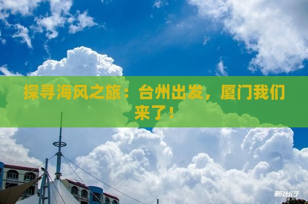 探寻海风之旅：台州出发，厦门我们来了！