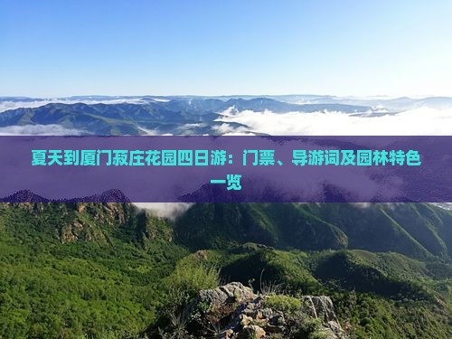 夏天到厦门菽庄花园四日游：门票、导游词及园林特色一览
