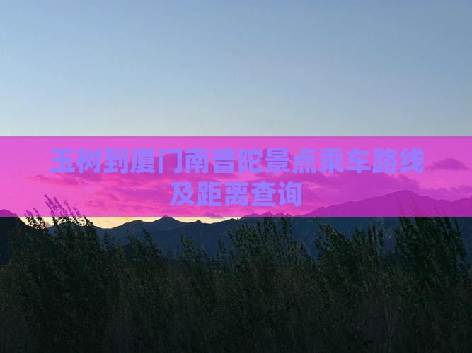 玉树到厦门南普陀景点乘车路线及距离查询