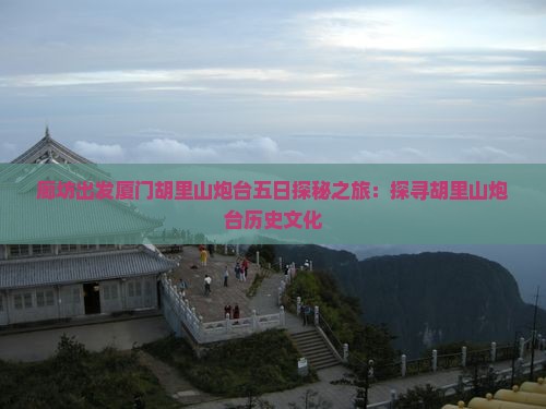 廊坊出发厦门胡里山炮台五日探秘之旅：探寻胡里山炮台历史文化