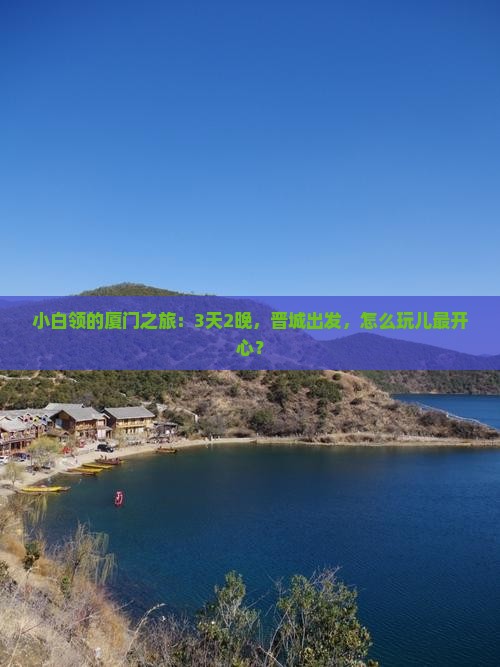 小白领的厦门之旅:3天2晚,晋城出发,怎么玩儿最开心? 小白领的厦门之旅:3天2晚,晋城出发,怎么玩儿最开心?
