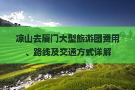 凉山去厦门大型旅游团费用、路线及交通方式详解 凉山去厦门大型旅游团费用、路线及交通方式详解