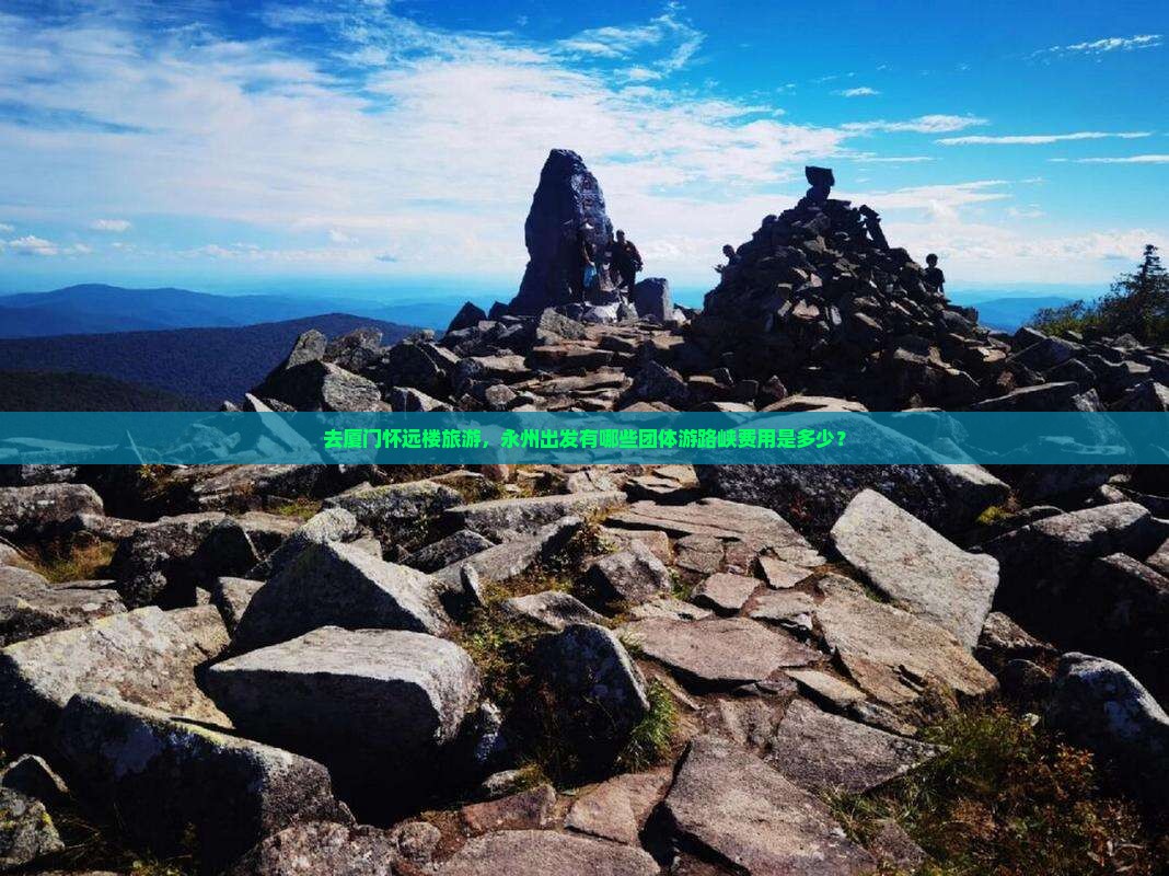 去厦门怀远楼旅游,永州出发有哪些团体游路峡费用是多少? 去厦门怀远楼旅游,永州出发有哪些团体游路峡费用是多少?