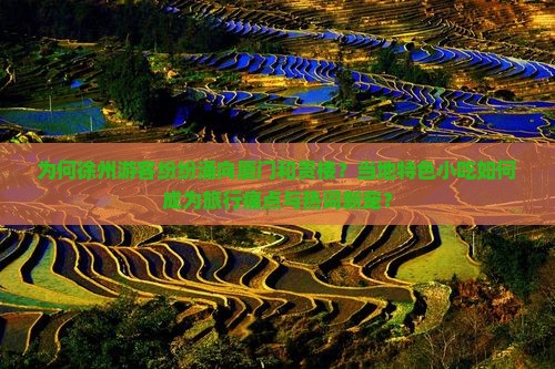 为何徐州游客纷纷涌向厦门和贵楼?当地特色小吃如何成为旅行痛点与热词新宠? 为何徐州游客纷纷涌向厦门和贵楼?当地特色小吃如何成为旅行痛点与热词新宠?