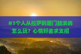 #1个人从拉萨到厦门鼓浪屿怎么玩?心情好差求支招 #1个人从拉萨到厦门鼓浪屿怎么玩?心情好差求支招