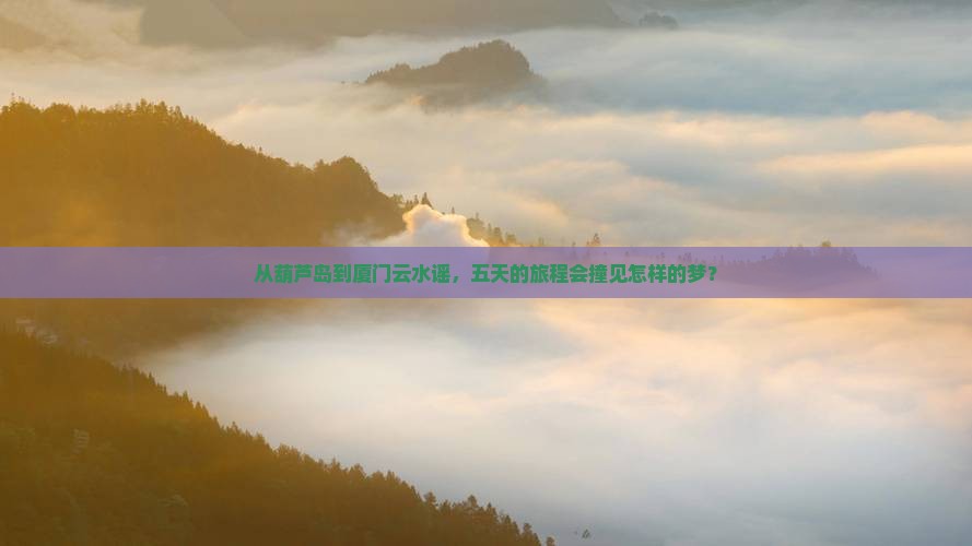 从葫芦岛到厦门云水谣，五天的旅程会撞见怎样的梦？