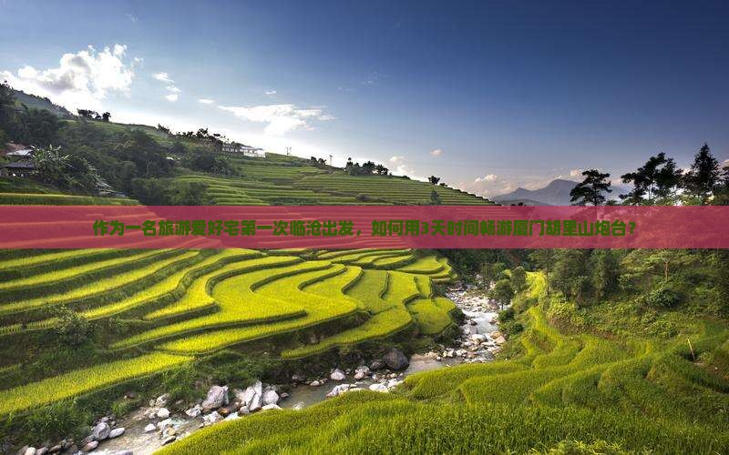 作为一名旅游爱好宅第一次临沧出发，如何用3天时间畅游厦门胡里山炮台？