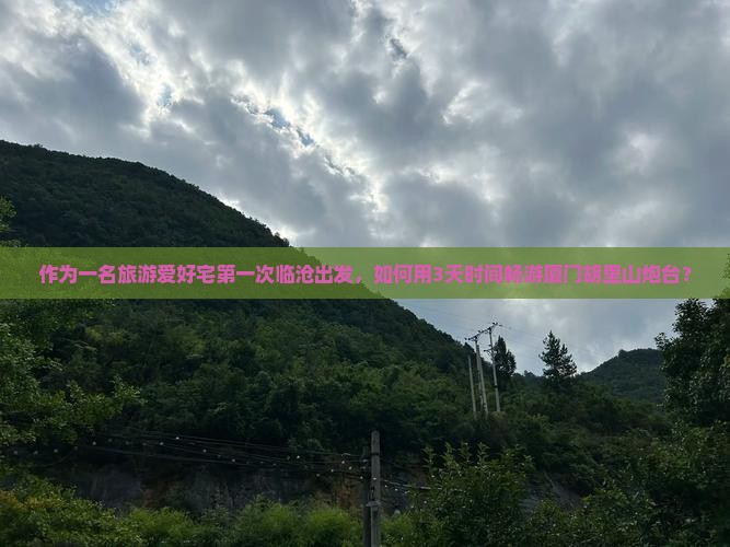 作为一名旅游爱好宅第一次临沧出发，如何用3天时间畅游厦门胡里山炮台？