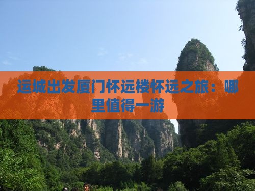 运城出发厦门怀远楼怀远之旅：哪里值得一游