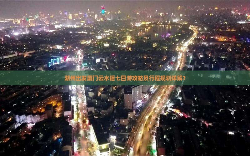 湖州出发厦门云水谣七日游攻略及行程规划详解？