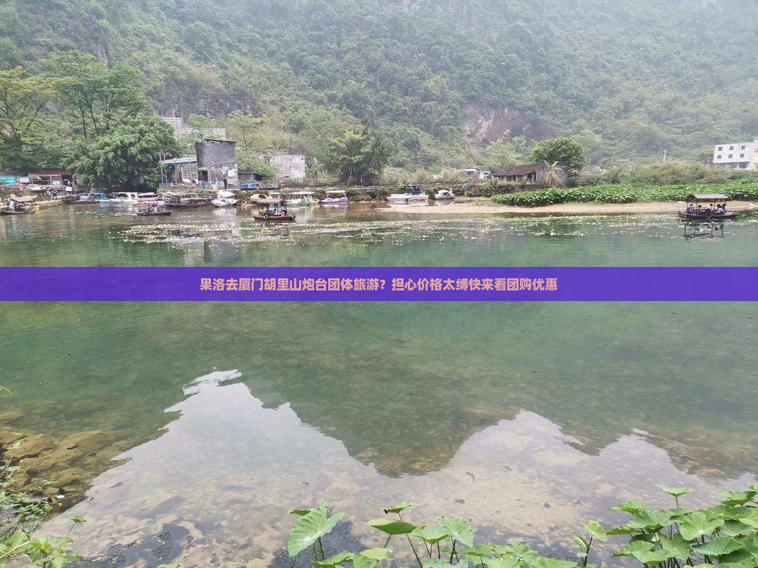 果洛去厦门胡里山炮台团体旅游？担心价格太缚快来看团购优惠